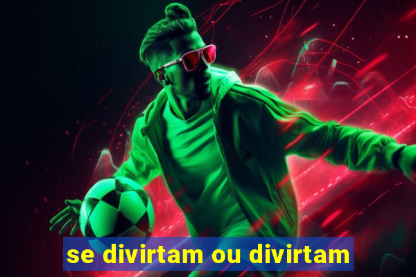 se divirtam ou divirtam-se